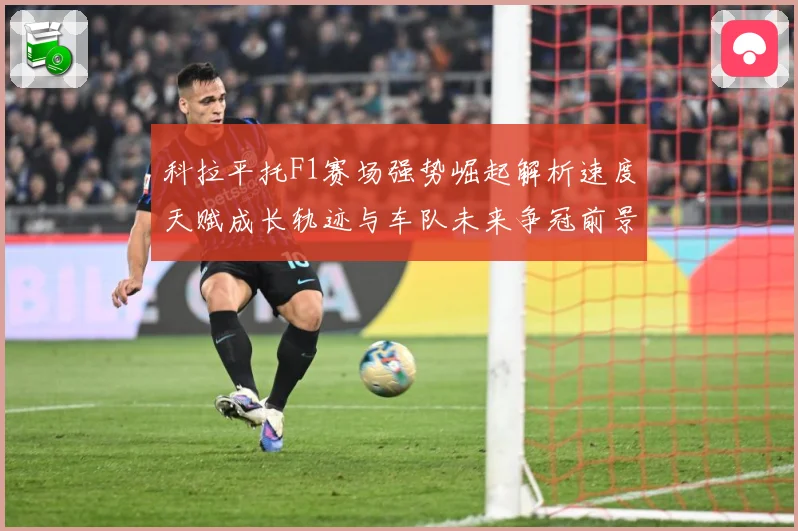 科拉平托F1赛场强势崛起解析速度天赋成长轨迹与车队未来争冠前景展望解析：最新赛事动态与深度分析