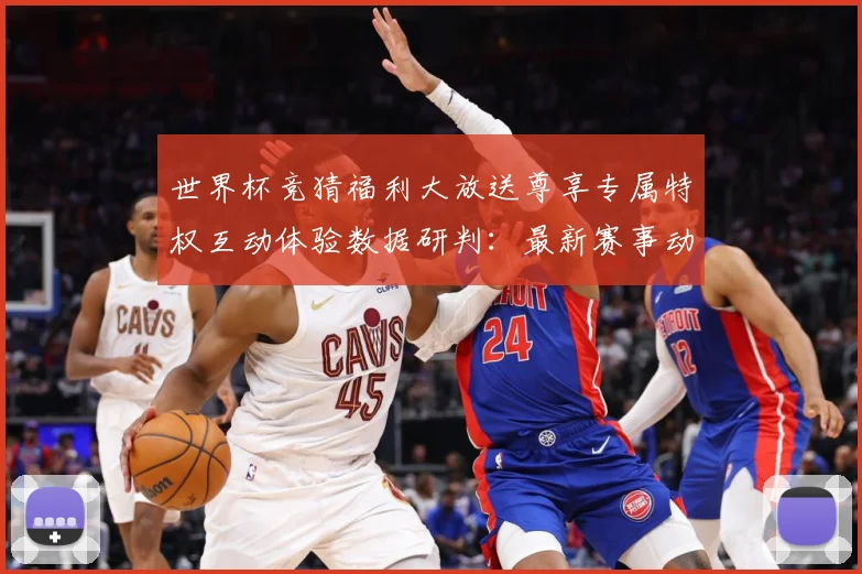世界杯竞猜福利大放送尊享专属特权互动体验数据研判：最新赛事动态与深度分析