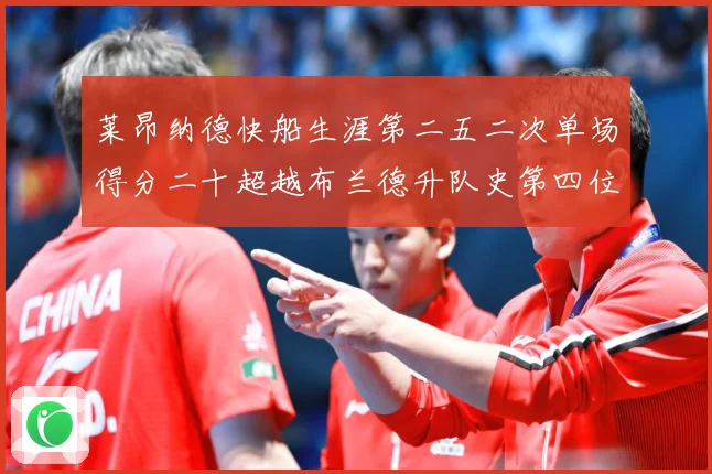 莱昂纳德快船生涯第二五二次单场得分二十超越布兰德升队史第四位赛场复盘：最新赛事动态与深度分析