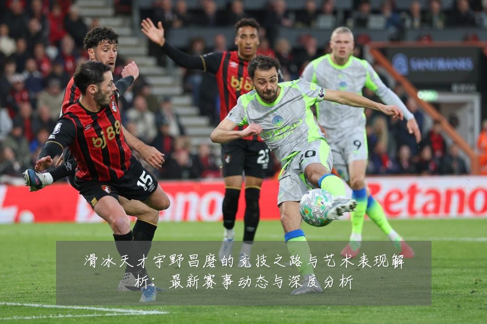 滑冰天才宇野昌磨的竞技之路与艺术表现解析:最新赛事动态与深度分析