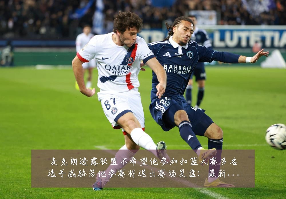 麦克朗透露联盟不希望他参加扣篮大赛多名选手威胁若他参赛将退出赛场复盘:最新赛事动态与深度分析