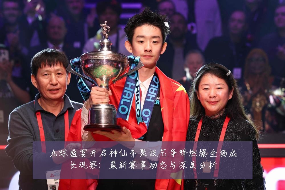 九球盛宴开启神仙齐聚技艺争锋燃爆全场成长观察:最新赛事动态与深度分析