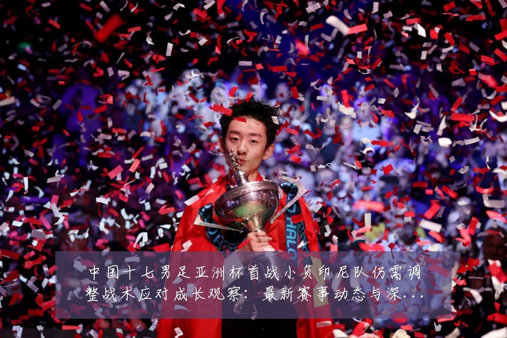 中国十七男足亚洲杯首战小负印尼队仍需调整战术应对成长观察:最新赛事动态与深度分析
