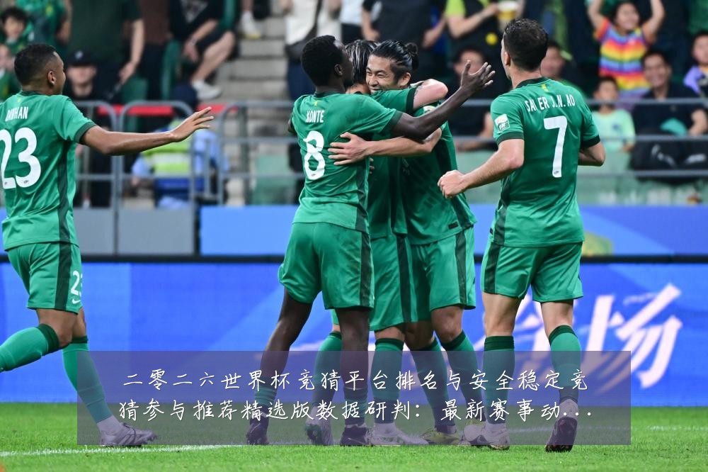 二零二六世界杯竞猜平台排名与安全稳定竞猜参与推荐精选版数据研判:最新赛事动态与深度分析