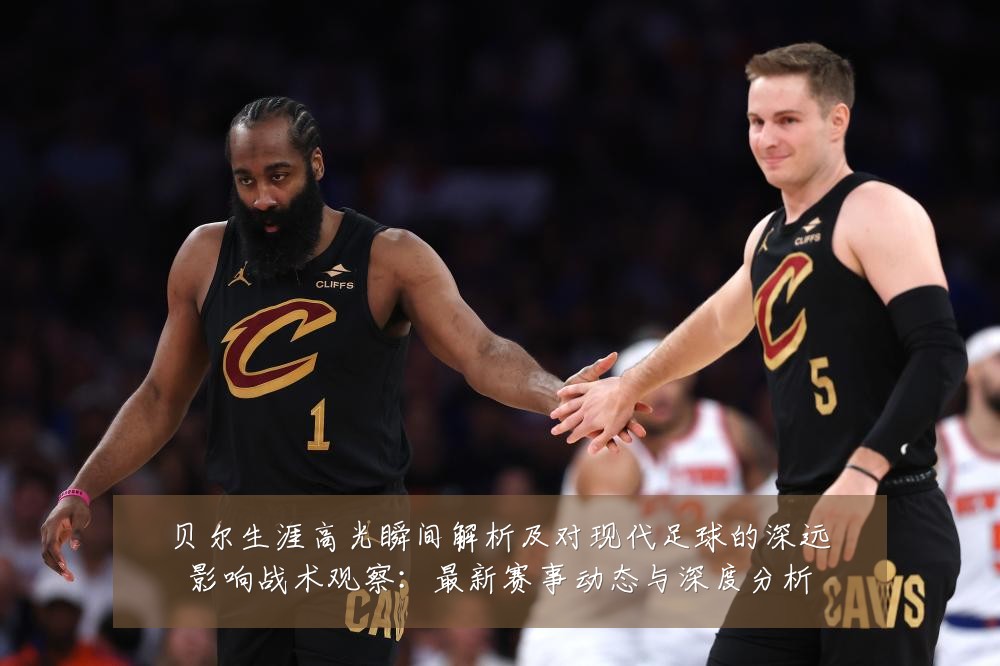 贝尔生涯高光瞬间解析及对现代足球的深远影响战术观察:最新赛事动态与深度分析
